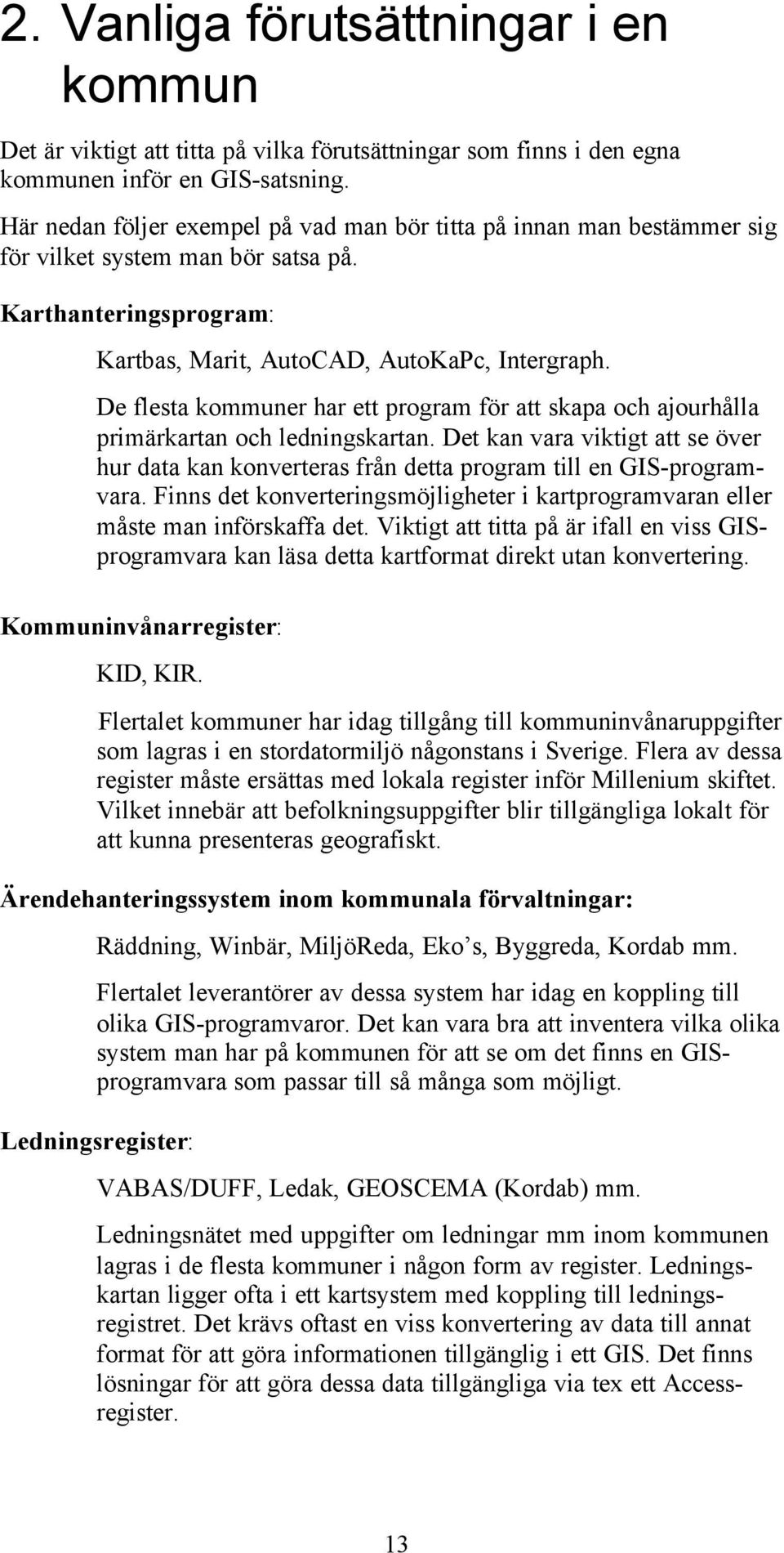 De flesta kommuner har ett program för att skapa och ajourhålla primärkartan och ledningskartan. Det kan vara viktigt att se över hur data kan konverteras från detta program till en GIS-programvara.