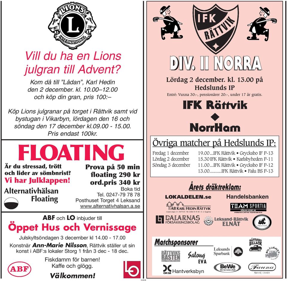 FLOATING Är du stressad, trött och lider av sömbnrist? Vi har Julklappen! Prova på 50 min floating 290 kr ord.pris 340 kr Boka tid Tel. 0247-79 78 78 Posthuset Torget 4 Leksand www.alternativhalsan.a.se DIV.