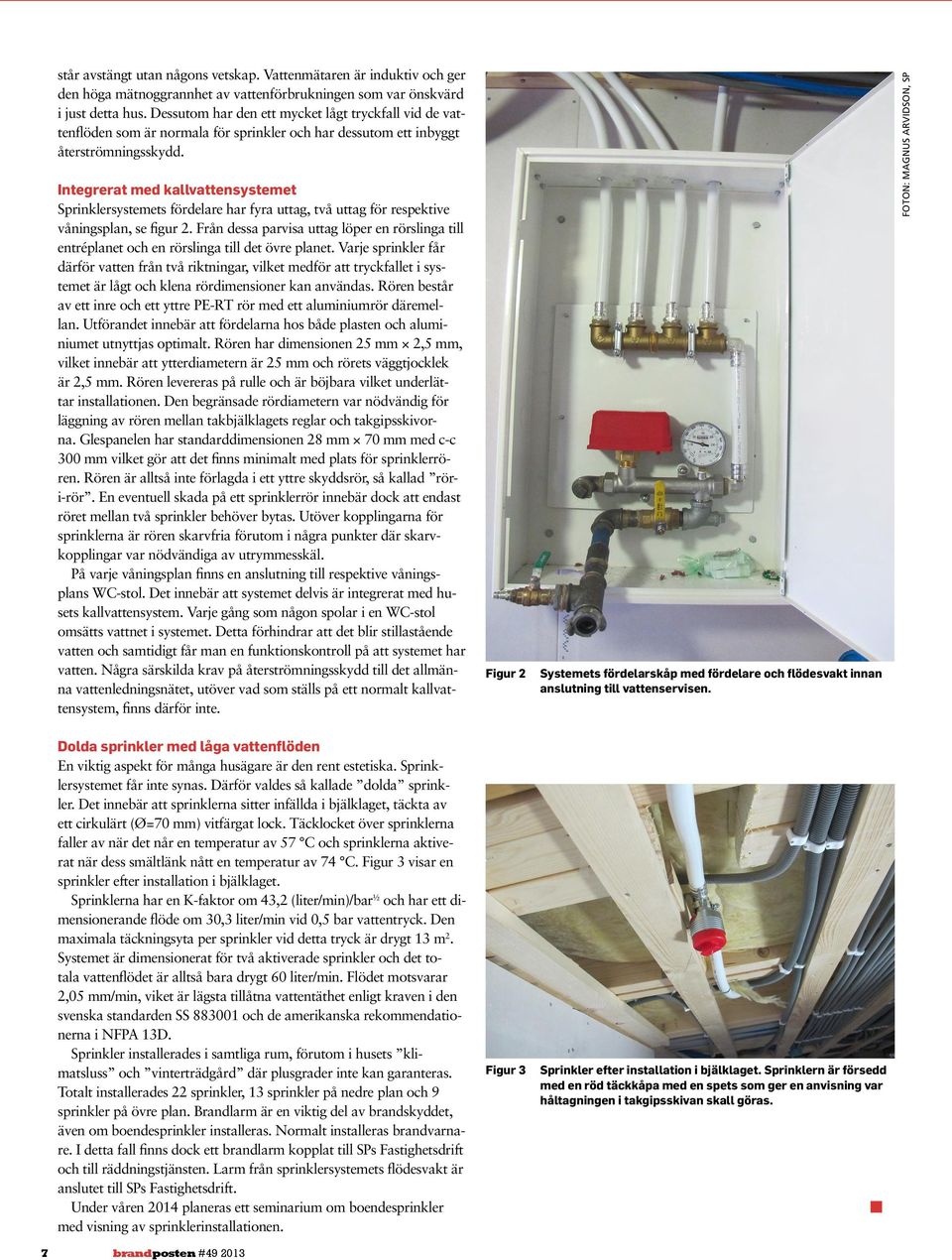 Integrerat med kallvattensystemet Sprinklersystemets fördelare har fyra uttag, två uttag för respektive våningsplan, se figur 2.