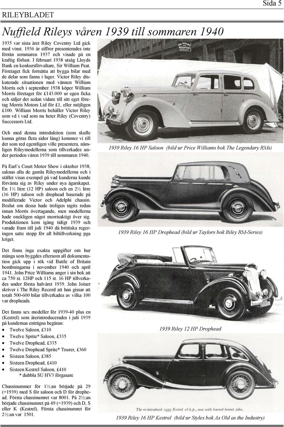 Företaget fick fortsätta att bygga bilar med de delar som fanns i lager. Victor Riley diskuterade situationen med vännen William Morris och i september 1938 köper William Morris företaget för 143.