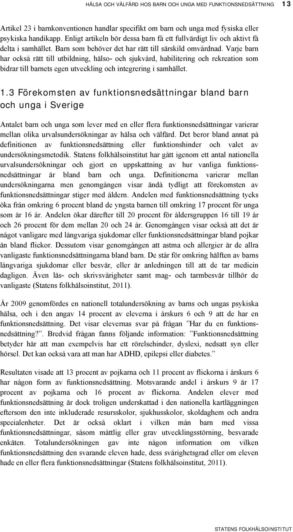 Varje barn har också rätt till utbildning, hälso- och sjukvård, habilitering och rekreation som bidrar till barnets egen utveckling och integrering i samhället. 1.