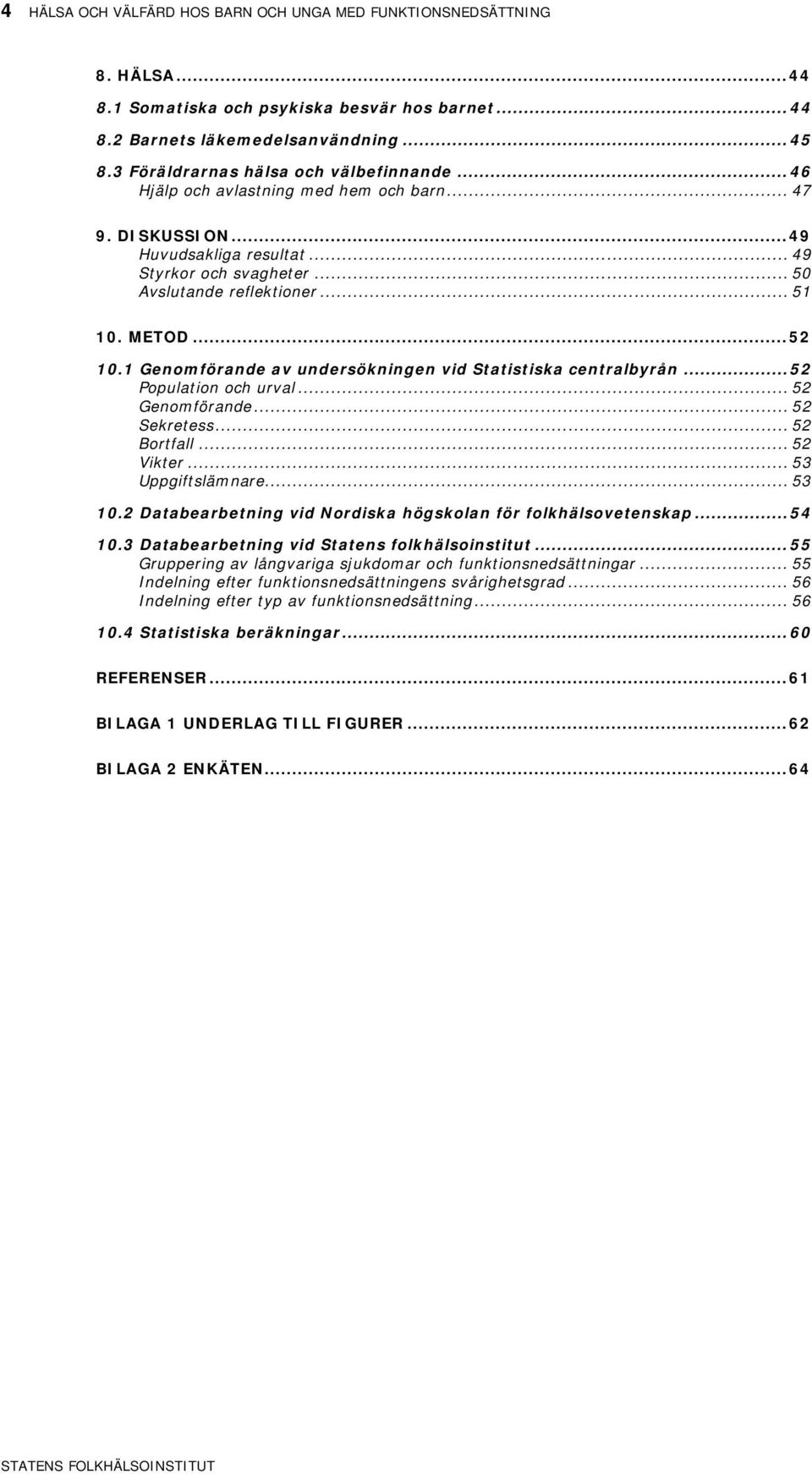 METOD... 52 10.1 Genomförande av undersökningen vid Statistiska centralbyrån... 52 Population och urval... 52 Genomförande... 52 Sekretess... 52 Bortfall... 52 Vikter... 53 Uppgiftslämnare... 53 10.