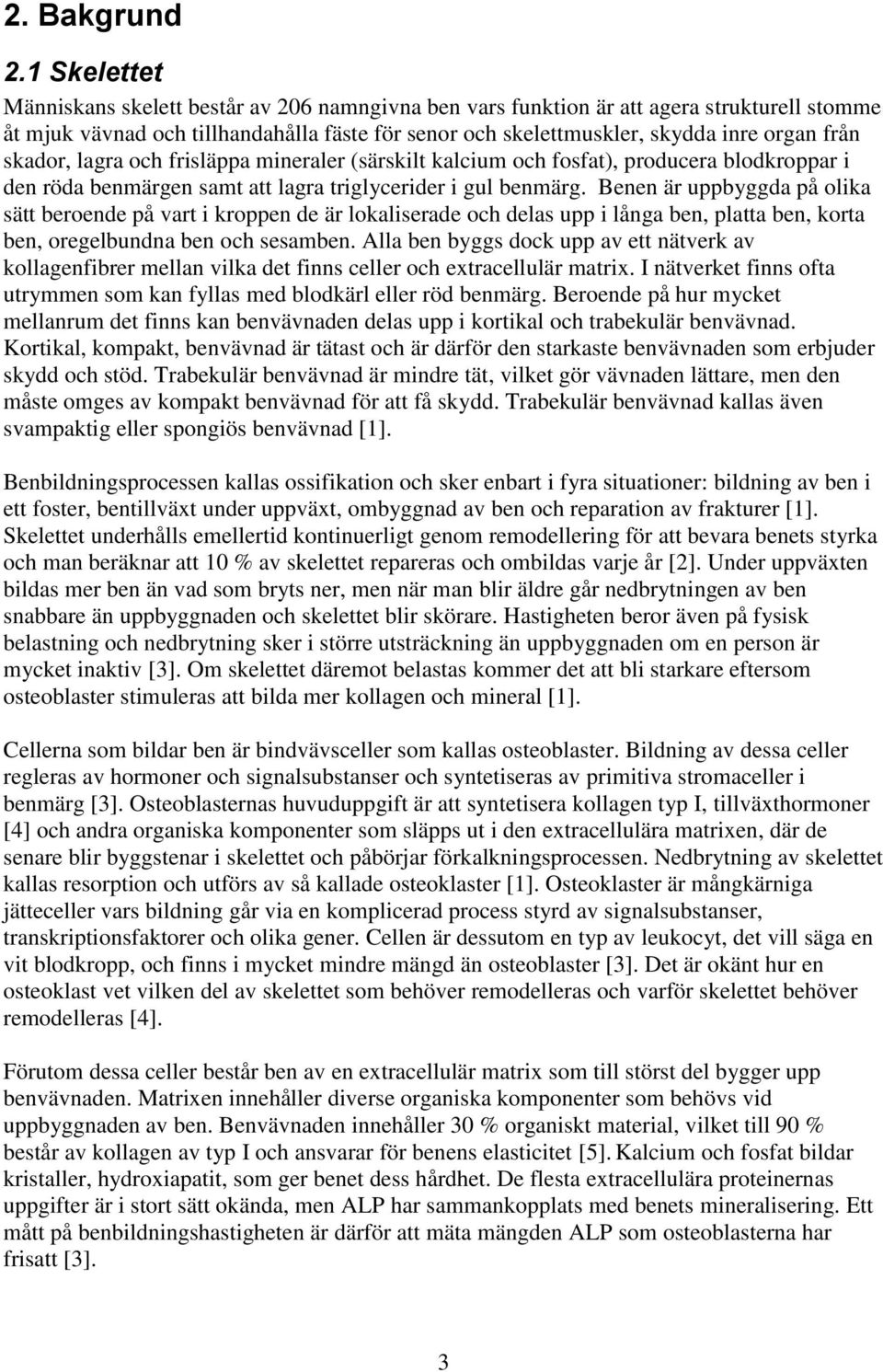 skador, lagra och frisläppa mineraler (särskilt kalcium och fosfat), producera blodkroppar i den röda benmärgen samt att lagra triglycerider i gul benmärg.