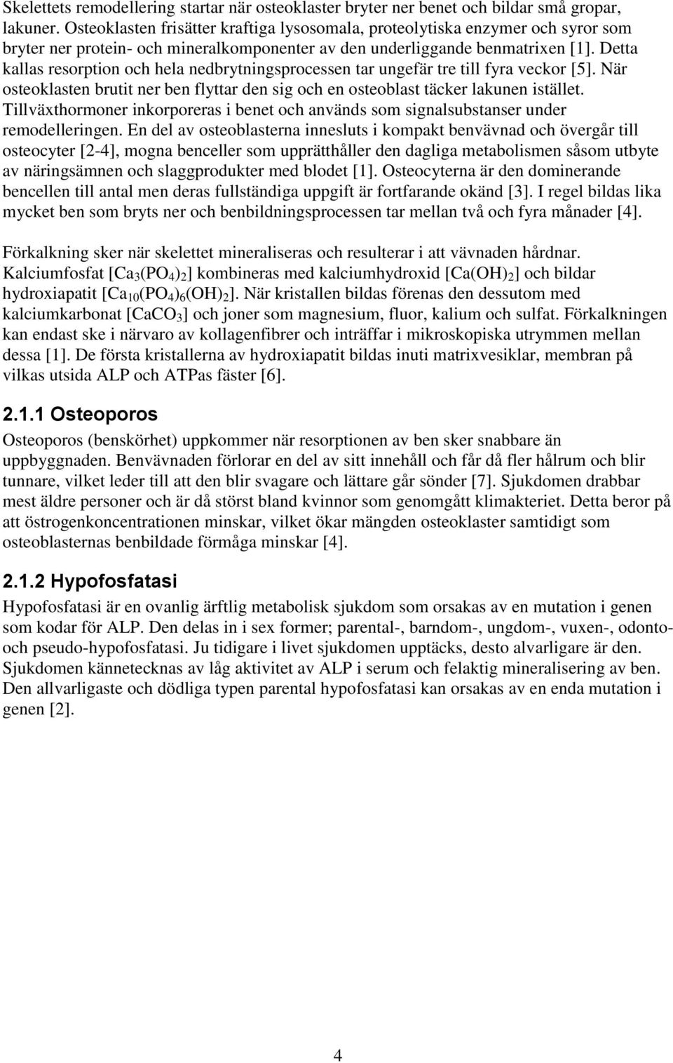 Detta kallas resorption och hela nedbrytningsprocessen tar ungefär tre till fyra veckor [5]. När osteoklasten brutit ner ben flyttar den sig och en osteoblast täcker lakunen istället.