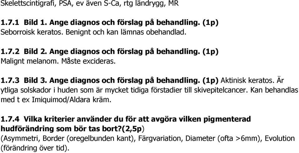 Är ytliga solskador i huden som är mycket tidiga förstadier till skivepitelcancer. Kan behandlas med t ex Imiquimod/Aldara kräm. 1.7.