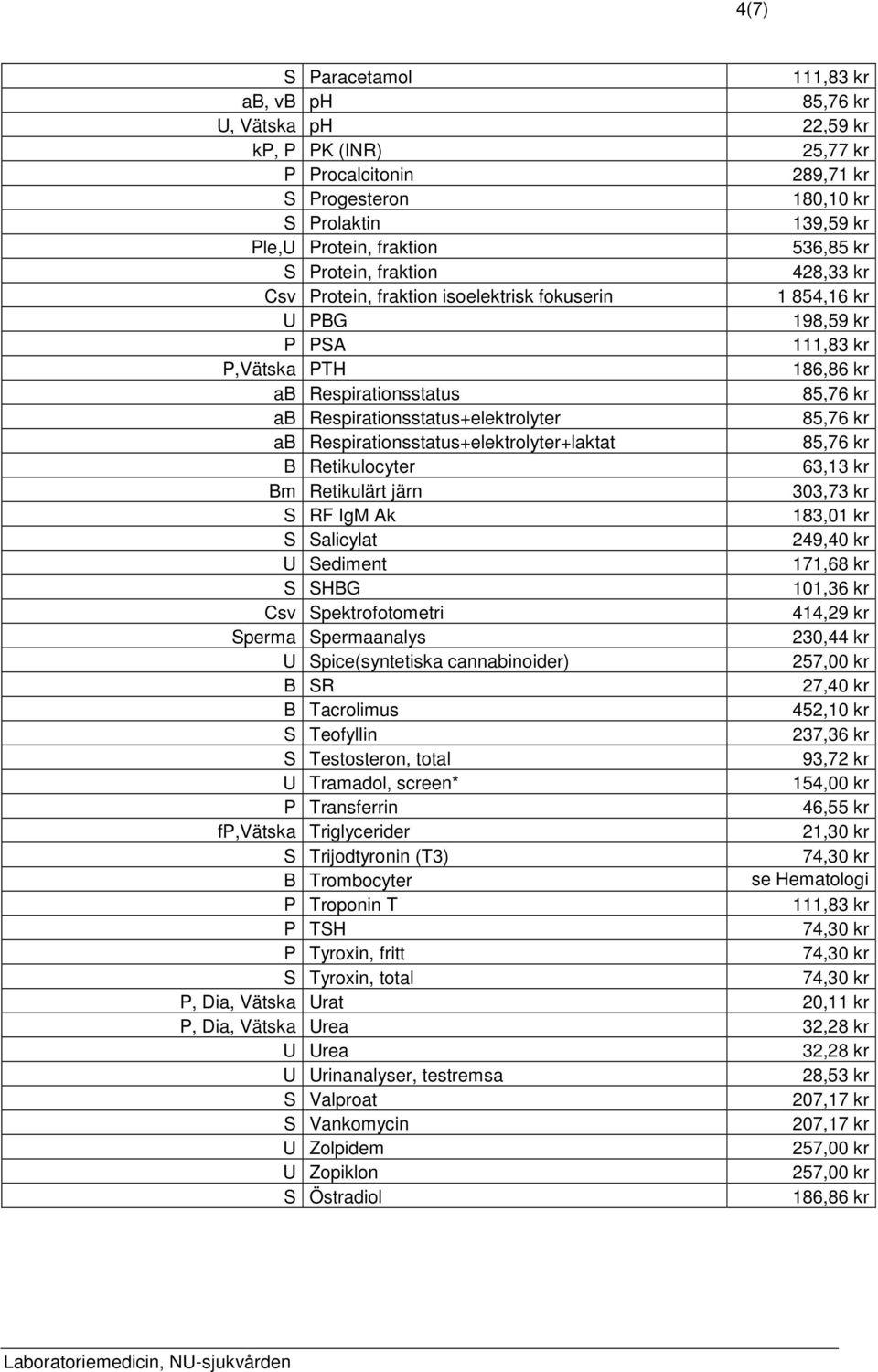 Respirationsstatus+elektrolyter+laktat B Retikulocyter 63,13 kr Bm Retikulärt järn 303,73 kr S RF IgM Ak 183,01 kr S Salicylat 249,40 kr U Sediment 171,68 kr S SHBG 101,36 kr Csv Spektrofotometri