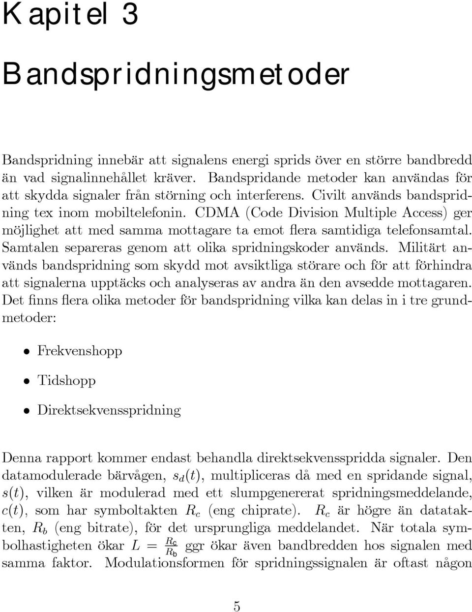 CDMA (Code Division Multiple Access) ger möjlighet att med samma mottagare ta emot ßera samtidiga telefonsamtal. Samtalen separeras genom att olika spridningskoder används.