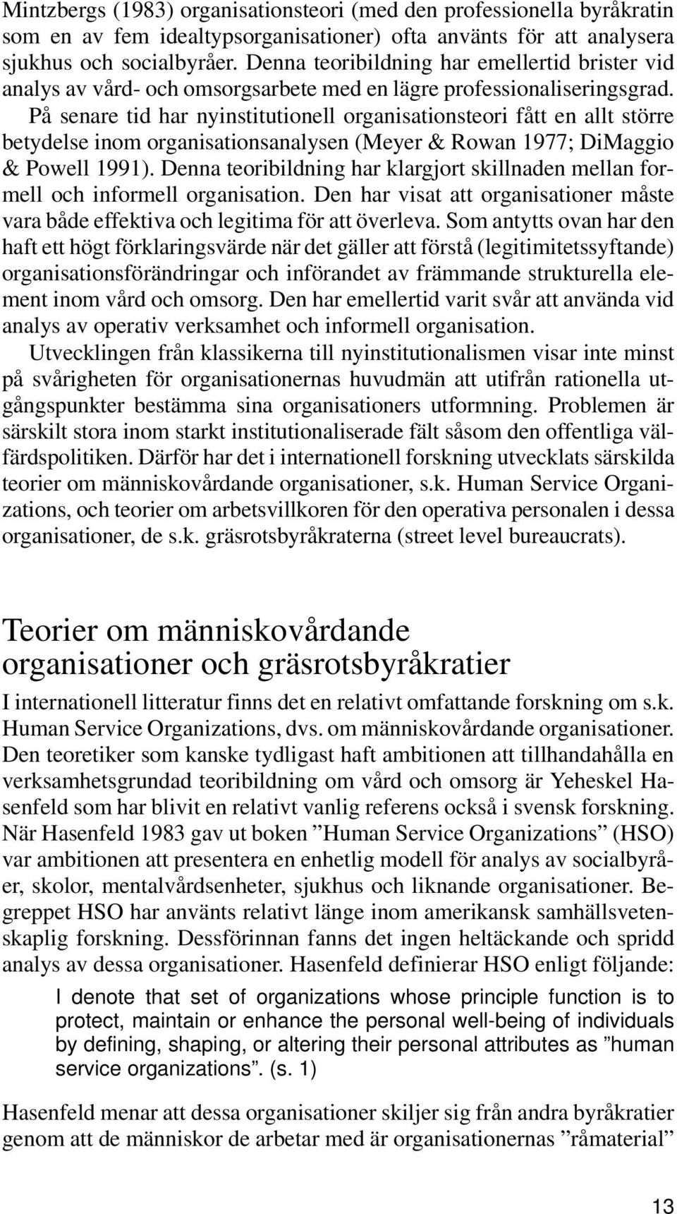 På senare tid har nyinstitutionell organisationsteori fått en allt större betydelse inom organisationsanalysen (Meyer & Rowan 1977; DiMaggio & Powell 1991).