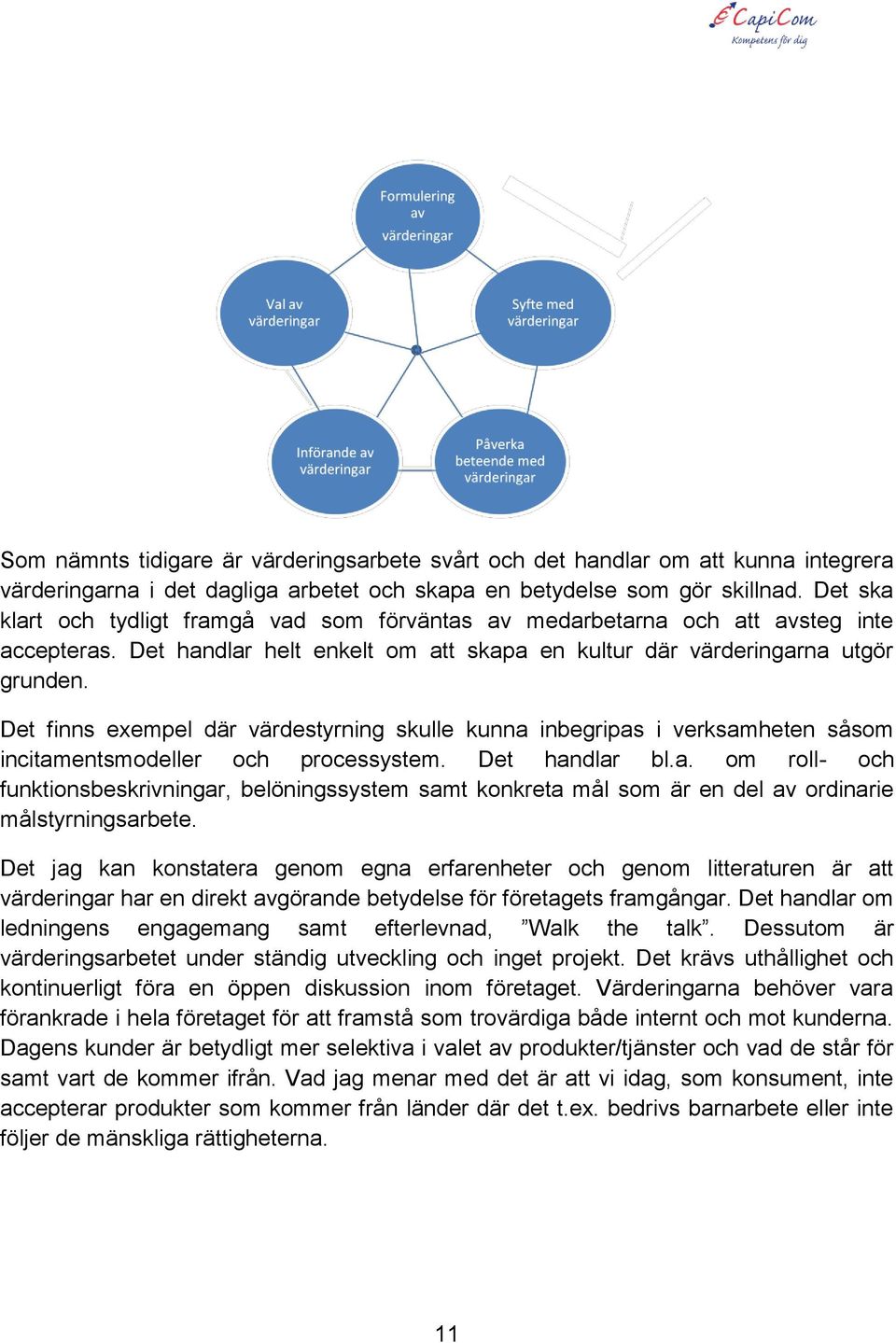 Det finns exempel där värdestyrning skulle kunna inbegripas i verksamheten såsom incitamentsmodeller och processystem. Det handlar bl.a. om roll- och funktionsbeskrivningar, belöningssystem samt konkreta mål som är en del av ordinarie målstyrningsarbete.