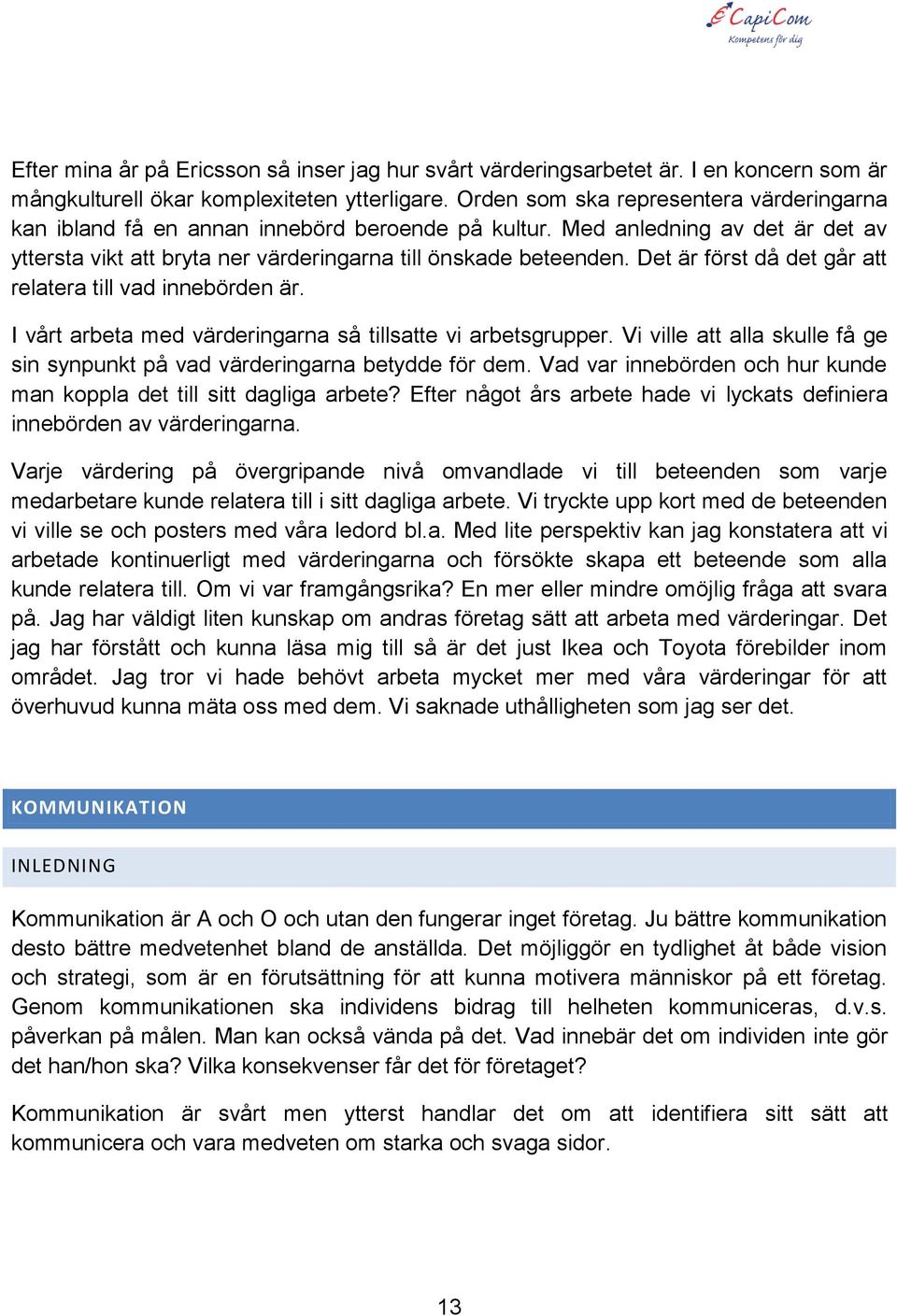 Det är först då det går att relatera till vad innebörden är. I vårt arbeta med värderingarna så tillsatte vi arbetsgrupper.