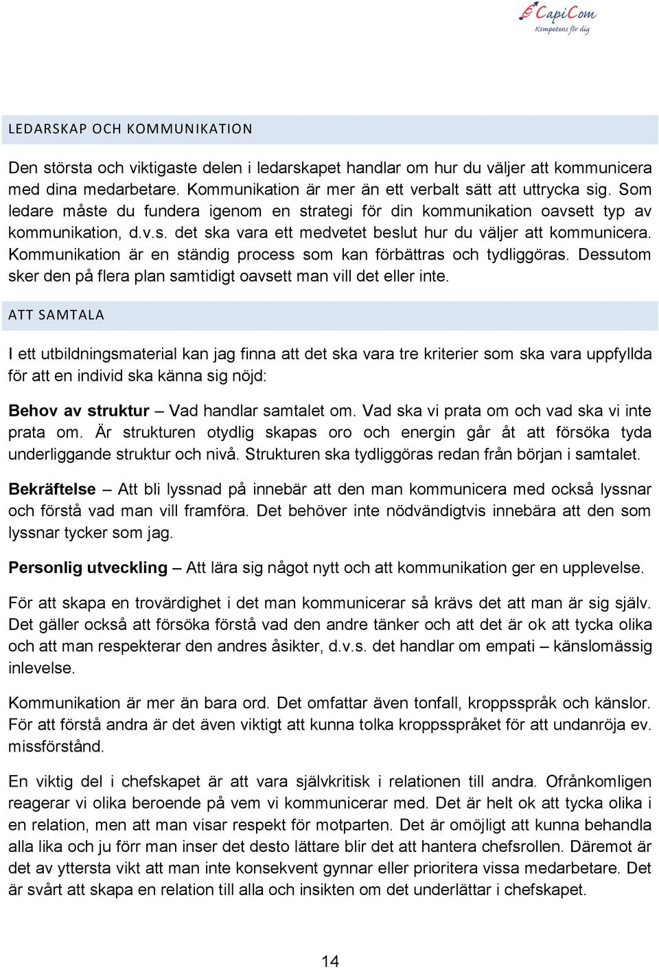 Kommunikation är en ständig process som kan förbättras och tydliggöras. Dessutom sker den på flera plan samtidigt oavsett man vill det eller inte.