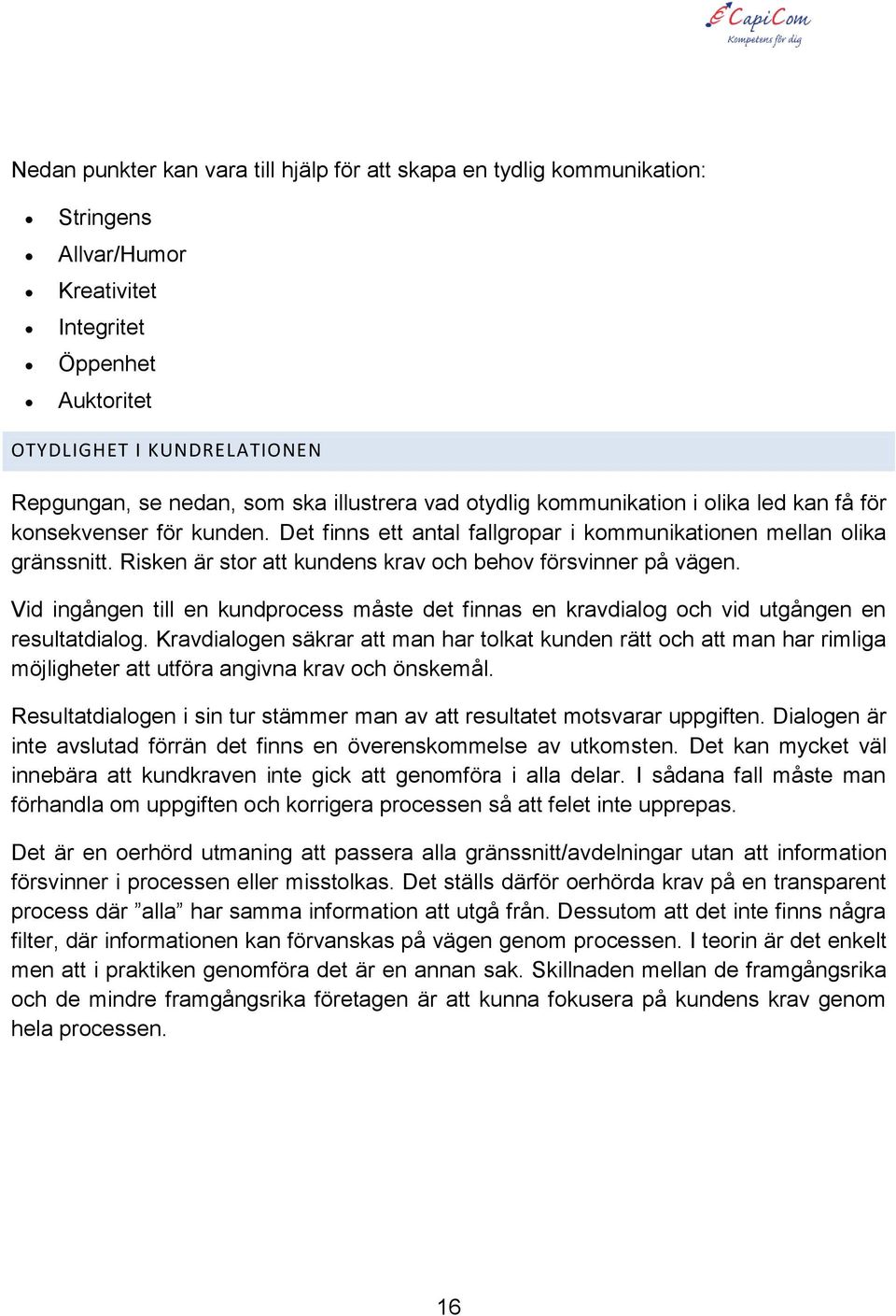 Risken är stor att kundens krav och behov försvinner på vägen. Vid ingången till en kundprocess måste det finnas en kravdialog och vid utgången en resultatdialog.