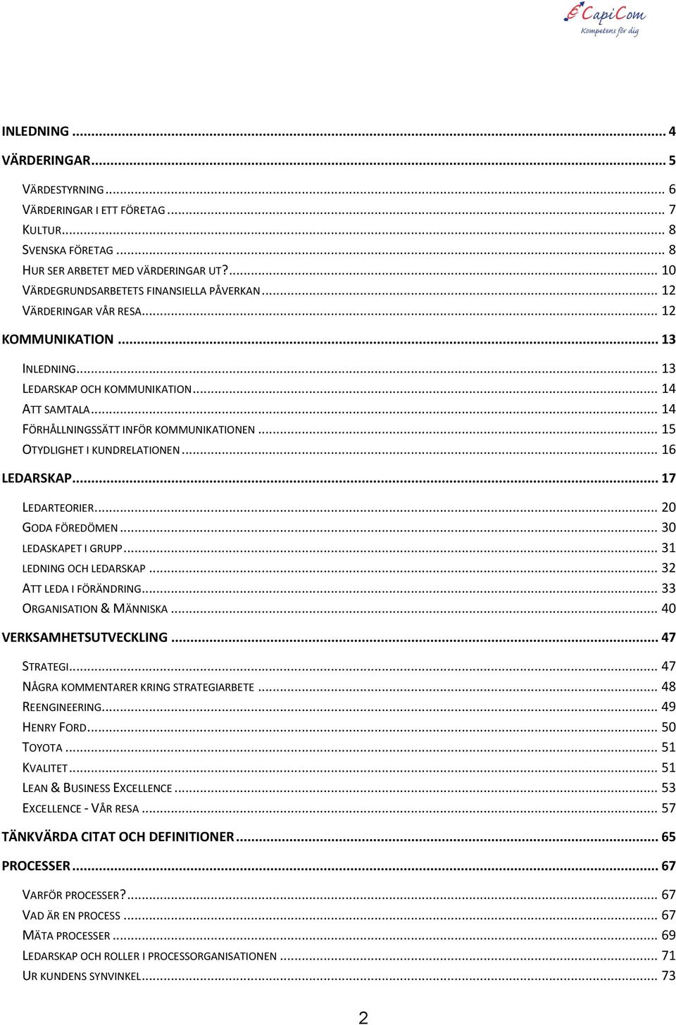 .. 16 LEDARSKAP... 17 LEDARTEORIER... 20 GODA FÖREDÖMEN... 30 LEDASKAPET I GRUPP... 31 LEDNING OCH LEDARSKAP... 32 ATT LEDA I FÖRÄNDRING... 33 ORGANISATION & MÄNNISKA... 40 VERKSAMHETSUTVECKLING.