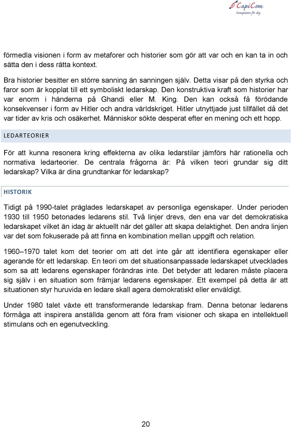 Den kan också få förödande konsekvenser i form av Hitler och andra världskriget. Hitler utnyttjade just tillfället då det var tider av kris och osäkerhet.