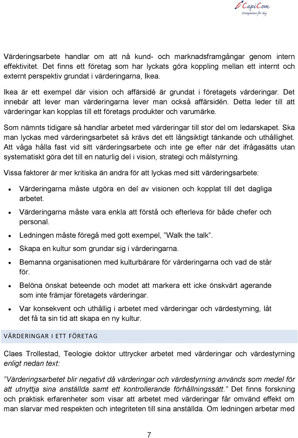 Ikea är ett exempel där vision och affärsidé är grundat i företagets värderingar. Det innebär att lever man värderingarna lever man också affärsidén.