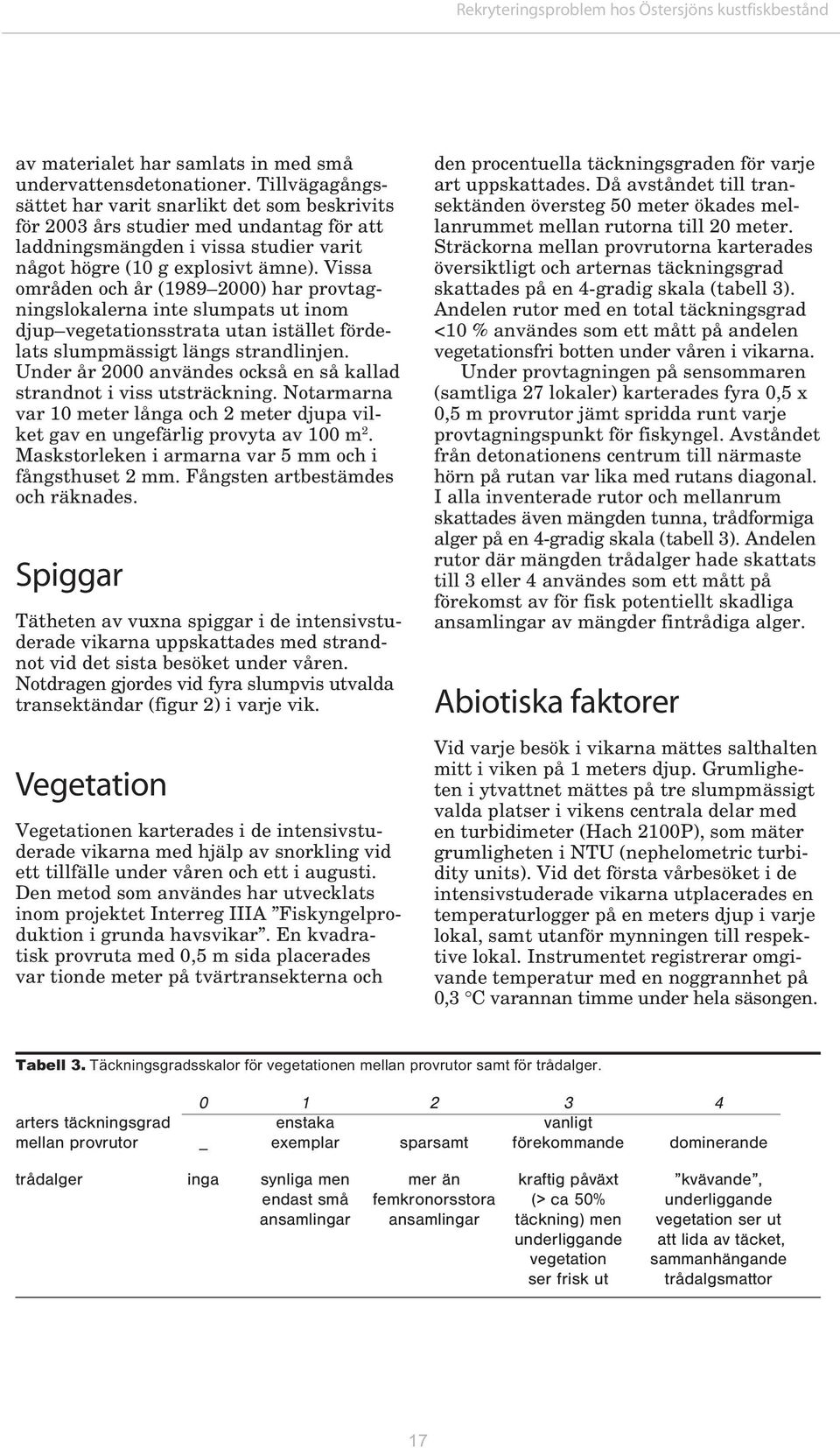 Vissa områden och år (1989 2000) har provtagningslokalerna inte slumpats ut inom djup vegetationsstrata utan istället fördelats slumpmässigt längs strandlinjen.