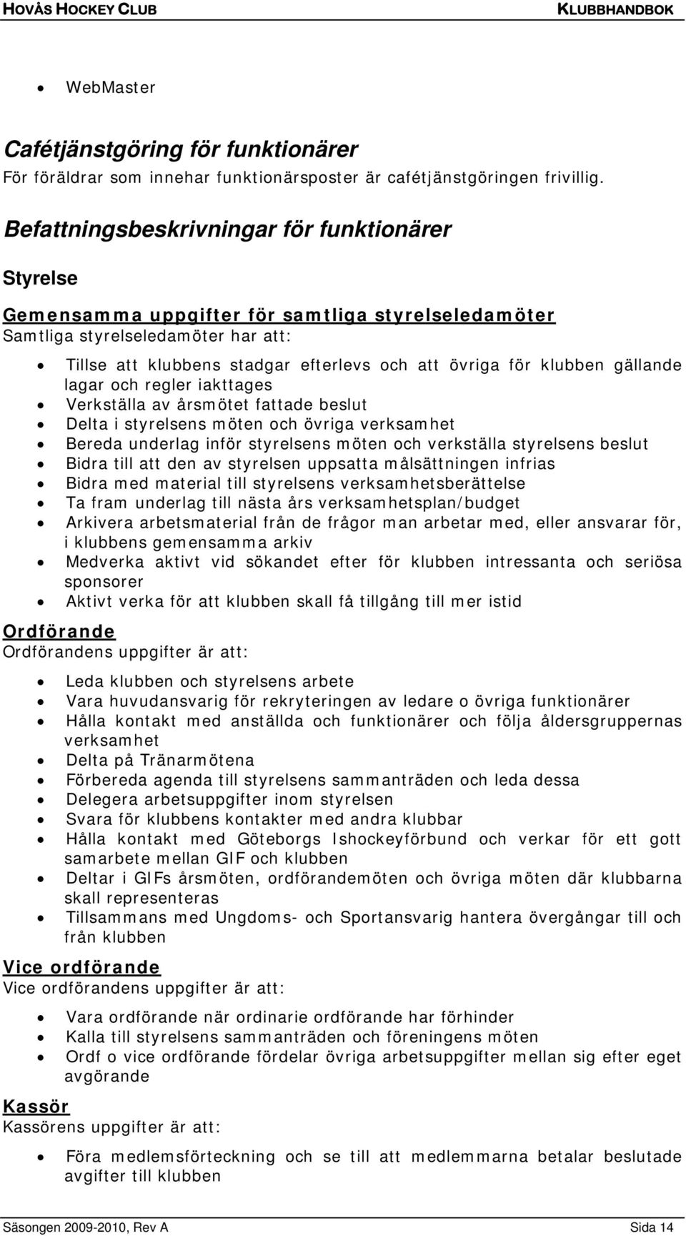 klubben gällande lagar och regler iakttages Verkställa av årsmötet fattade beslut Delta i styrelsens möten och övriga verksamhet Bereda underlag inför styrelsens möten och verkställa styrelsens