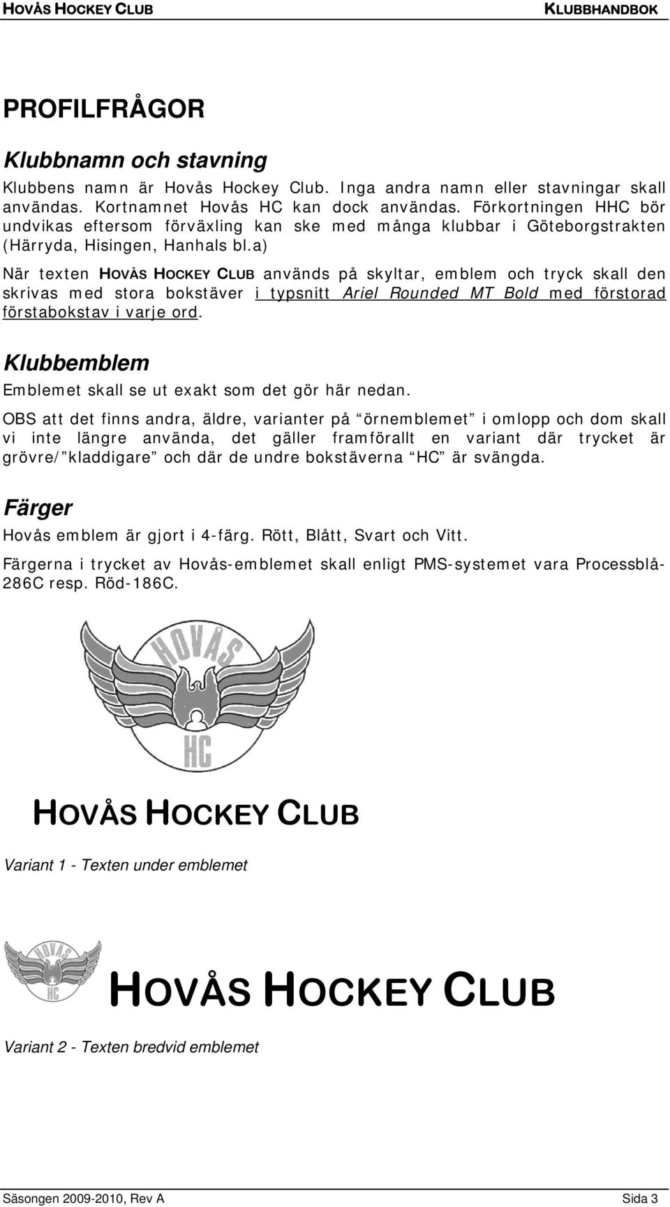 a) När texten HOVÅS HOCKEY CLUB används på skyltar, emblem och tryck skall den skrivas med stora bokstäver i typsnitt Ariel Rounded MT Bold med förstorad förstabokstav i varje ord.