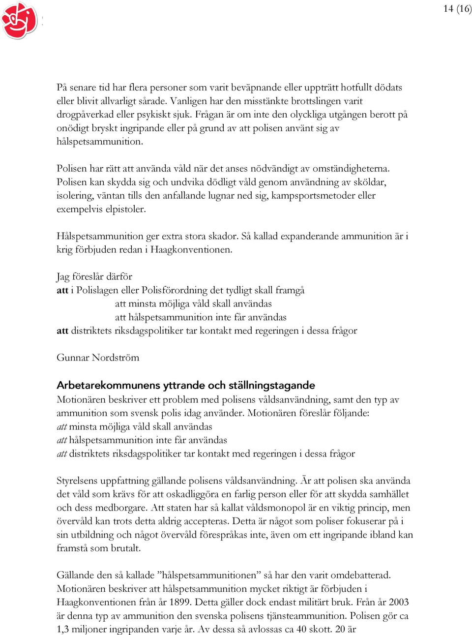 Frågan är om inte den olyckliga utgången berott på onödigt bryskt ingripande eller på grund av att polisen använt sig av hålspetsammunition.