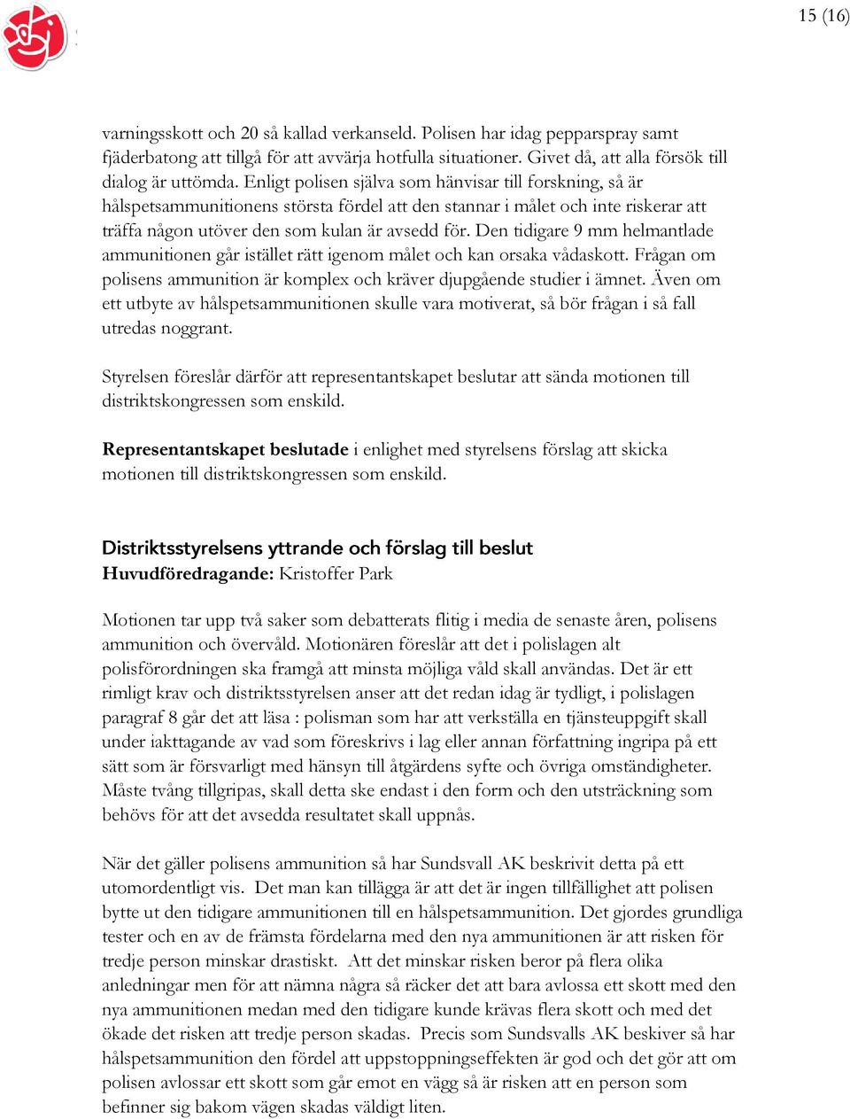 Den tidigare 9 mm helmantlade ammunitionen går istället rätt igenom målet och kan orsaka vådaskott. Frågan om polisens ammunition är komplex och kräver djupgående studier i ämnet.