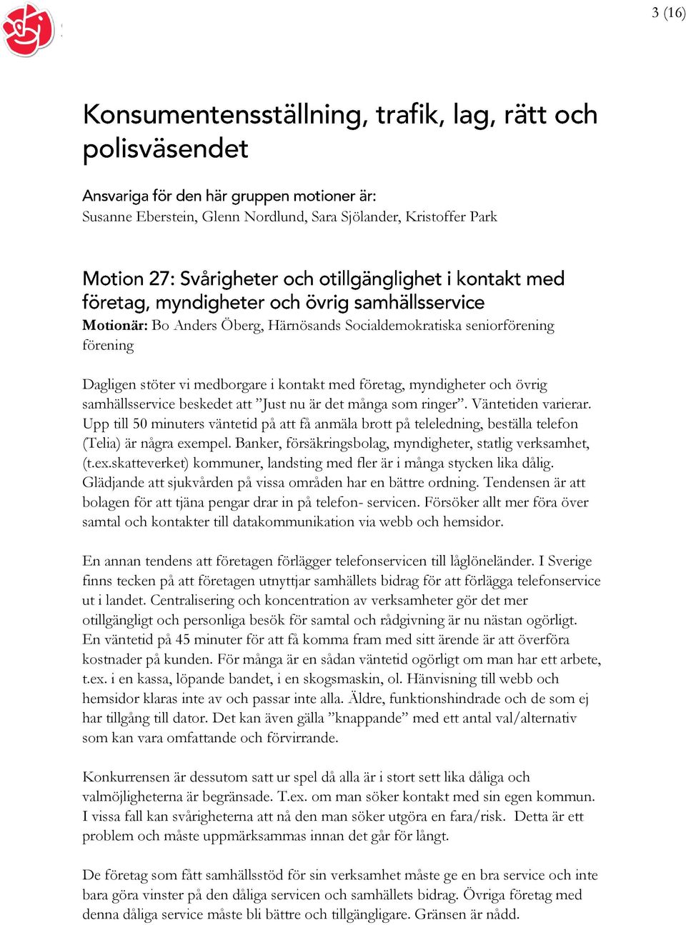 Upp till 50 minuters väntetid på att få anmäla brott på teleledning, beställa telefon (Telia) är några exempel. Banker, försäkringsbolag, myndigheter, statlig verksamhet, (t.ex.skatteverket) kommuner, landsting med fler är i många stycken lika dålig.