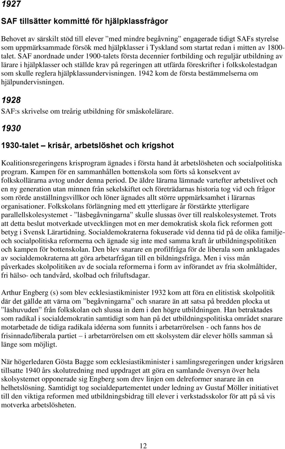 SAF anordnade under 1900-talets första decennier fortbilding och reguljär utbildning av lärare i hjälpklasser och ställde krav på regeringen att utfärda föreskrifter i folkskolestadgan som skulle