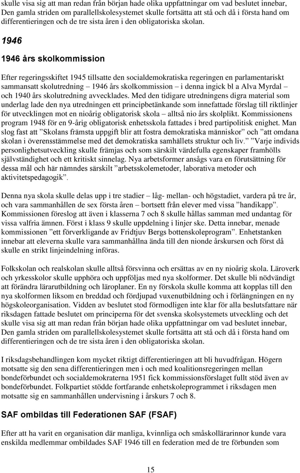 1946 1946 års skolkommission Efter regeringsskiftet 1945 tillsatte den socialdemokratiska regeringen en parlamentariskt sammansatt skolutredning 1946 års skolkommission i denna ingick bl a Alva