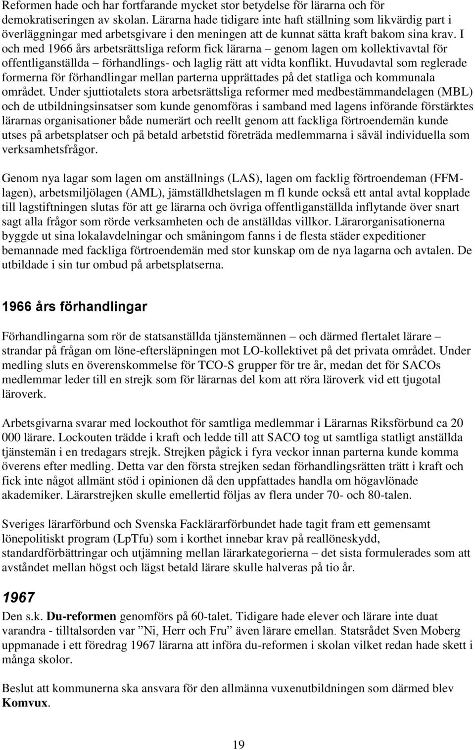 I och med 1966 års arbetsrättsliga reform fick lärarna genom lagen om kollektivavtal för offentliganställda förhandlings- och laglig rätt att vidta konflikt.