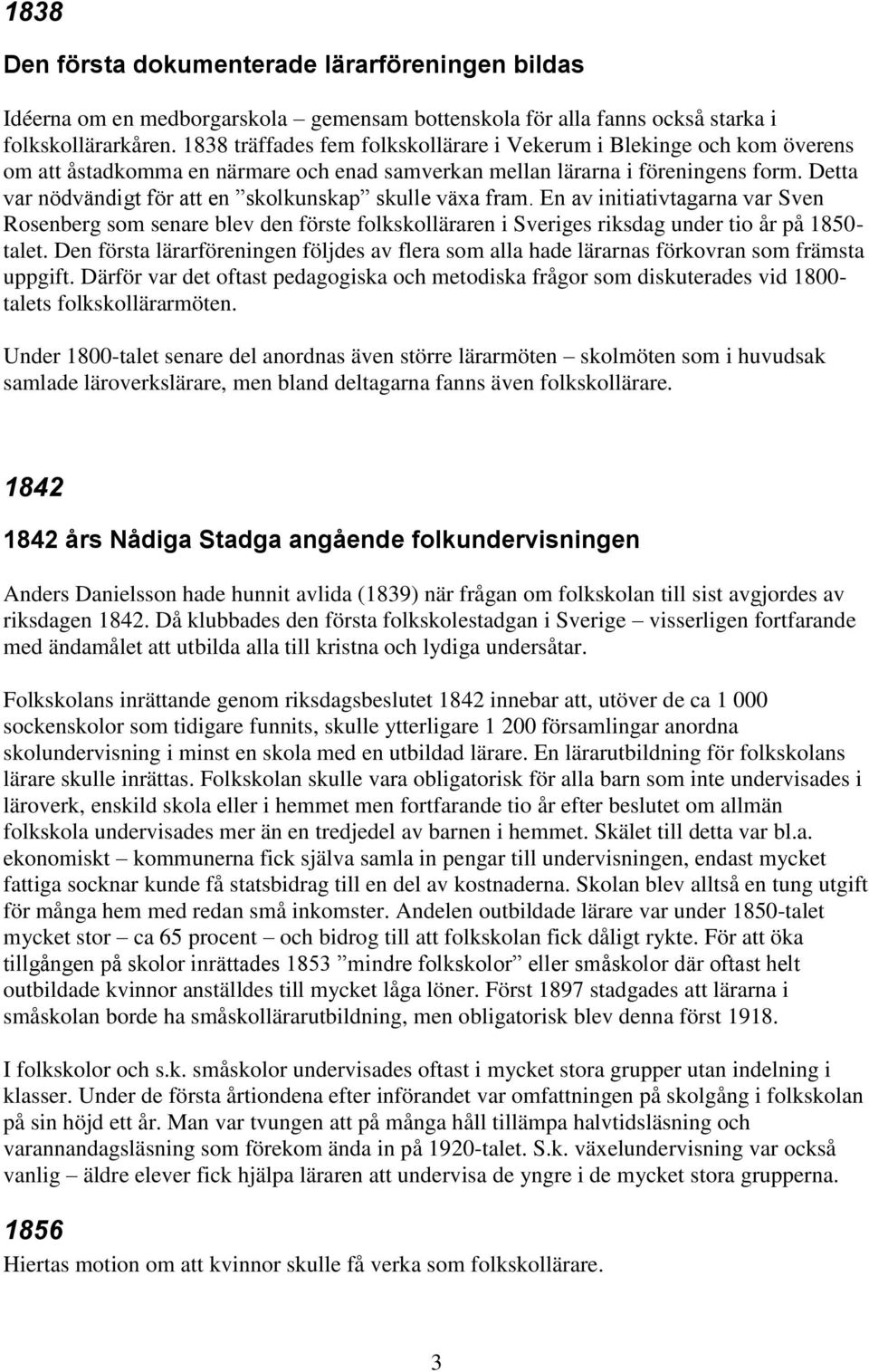 Detta var nödvändigt för att en skolkunskap skulle växa fram. En av initiativtagarna var Sven Rosenberg som senare blev den förste folkskolläraren i Sveriges riksdag under tio år på 1850- talet.