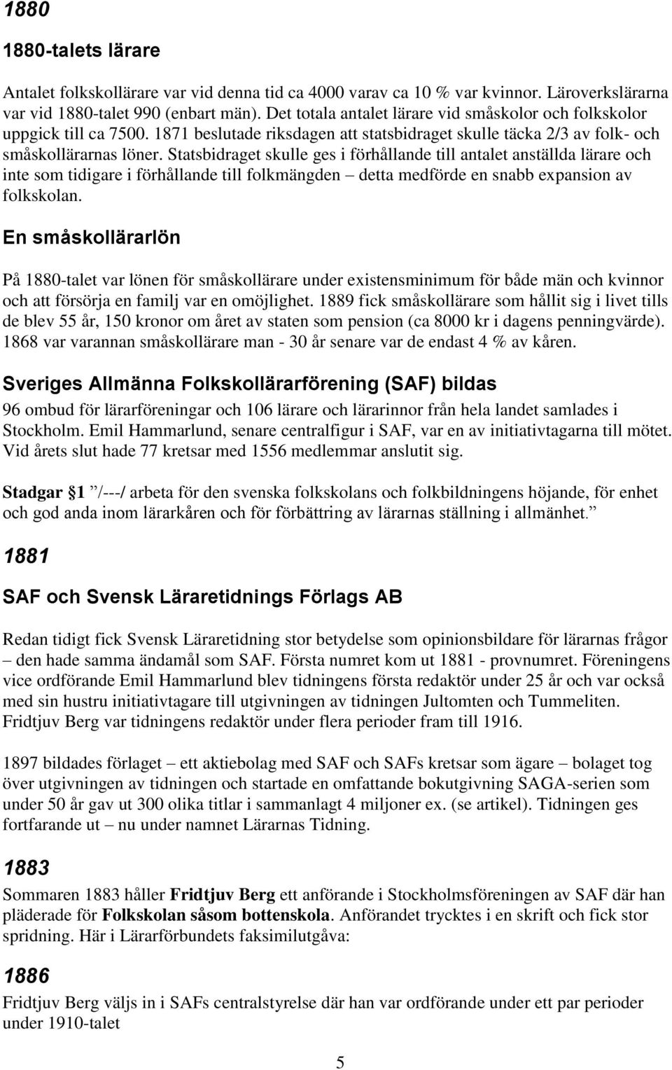 Statsbidraget skulle ges i förhållande till antalet anställda lärare och inte som tidigare i förhållande till folkmängden detta medförde en snabb expansion av folkskolan.