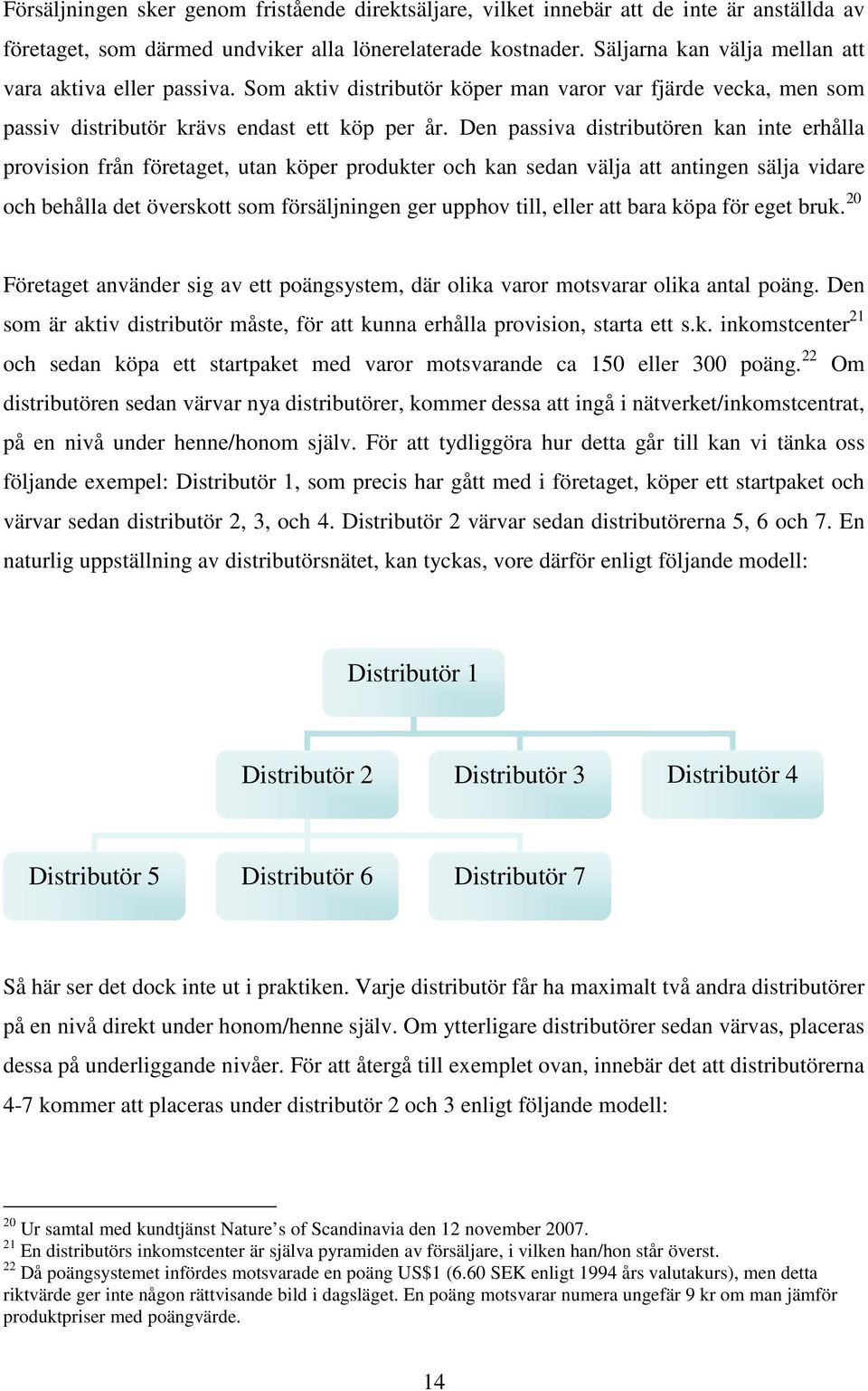 Den passiva distributören kan inte erhålla provision från företaget, utan köper produkter och kan sedan välja att antingen sälja vidare och behålla det överskott som försäljningen ger upphov till,