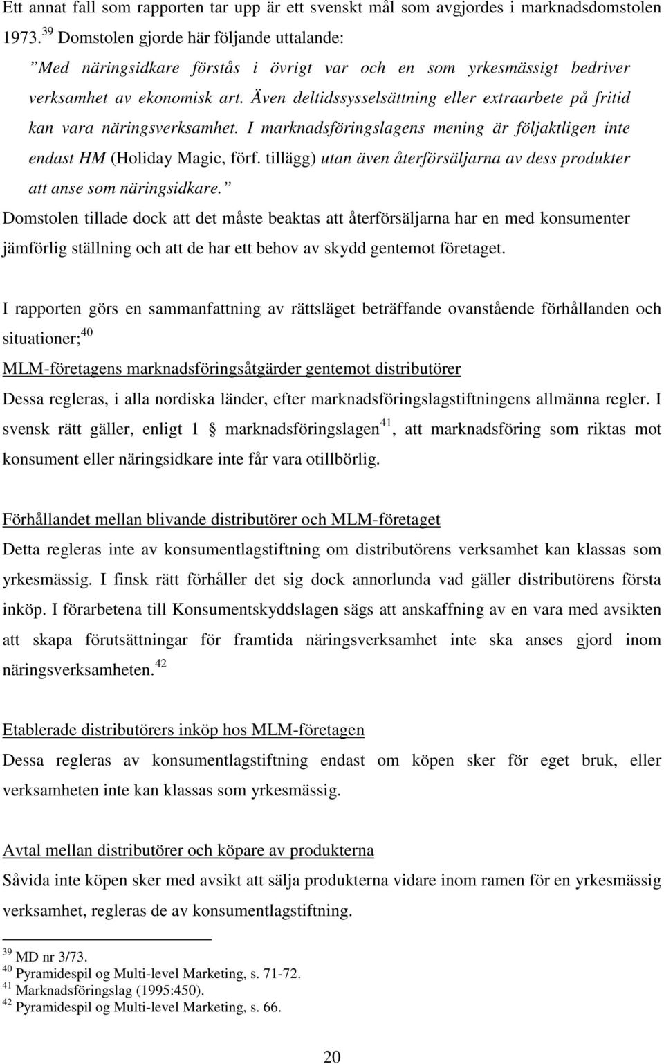 Även deltidssysselsättning eller extraarbete på fritid kan vara näringsverksamhet. I marknadsföringslagens mening är följaktligen inte endast HM (Holiday Magic, förf.