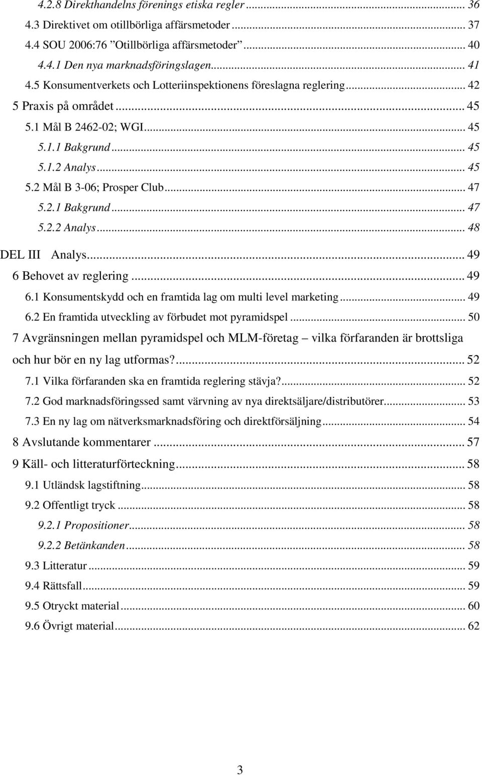 .. 47 5.2.1 Bakgrund... 47 5.2.2 Analys... 48 DEL III Analys... 49 6 Behovet av reglering... 49 6.1 Konsumentskydd och en framtida lag om multi level marketing... 49 6.2 En framtida utveckling av förbudet mot pyramidspel.