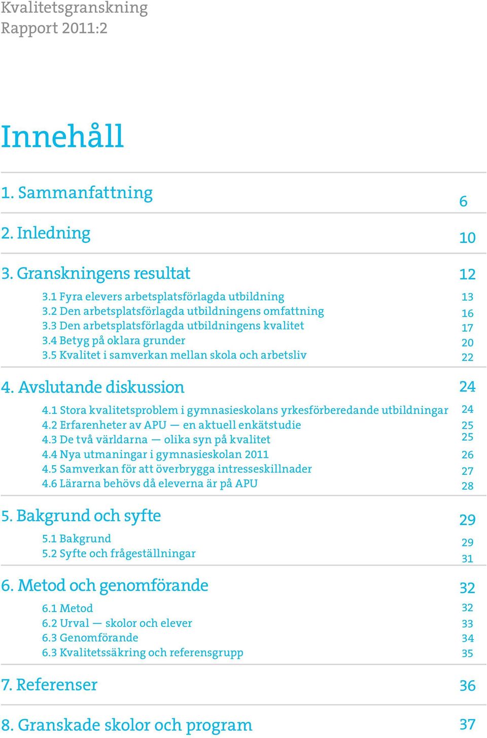 Avslutande diskussion 4.1 Stora kvalitetsproblem i gymnasieskolans yrkesförberedande utbildningar 4.2 Erfarenheter av APU en aktuell enkätstudie 4.3 De två världarna olika syn på kvalitet 4.