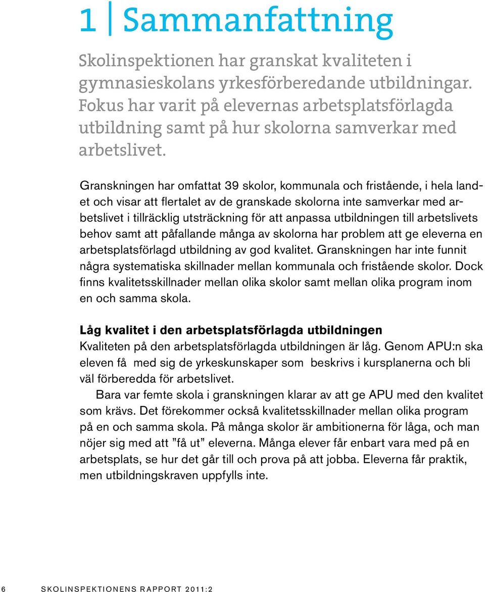 Granskningen har omfattat 39 skolor, kommunala och fristående, i hela landet och visar att flertalet av de granskade skolorna inte samverkar med arbetslivet i tillräcklig utsträckning för att anpassa