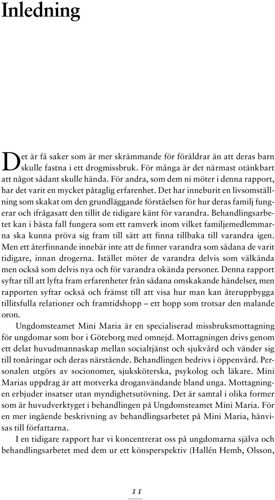 Det har inneburit en livsomställning som skakat om den grundläggande förståelsen för hur deras familj fungerar och ifrågasatt den tillit de tidigare känt för varandra.