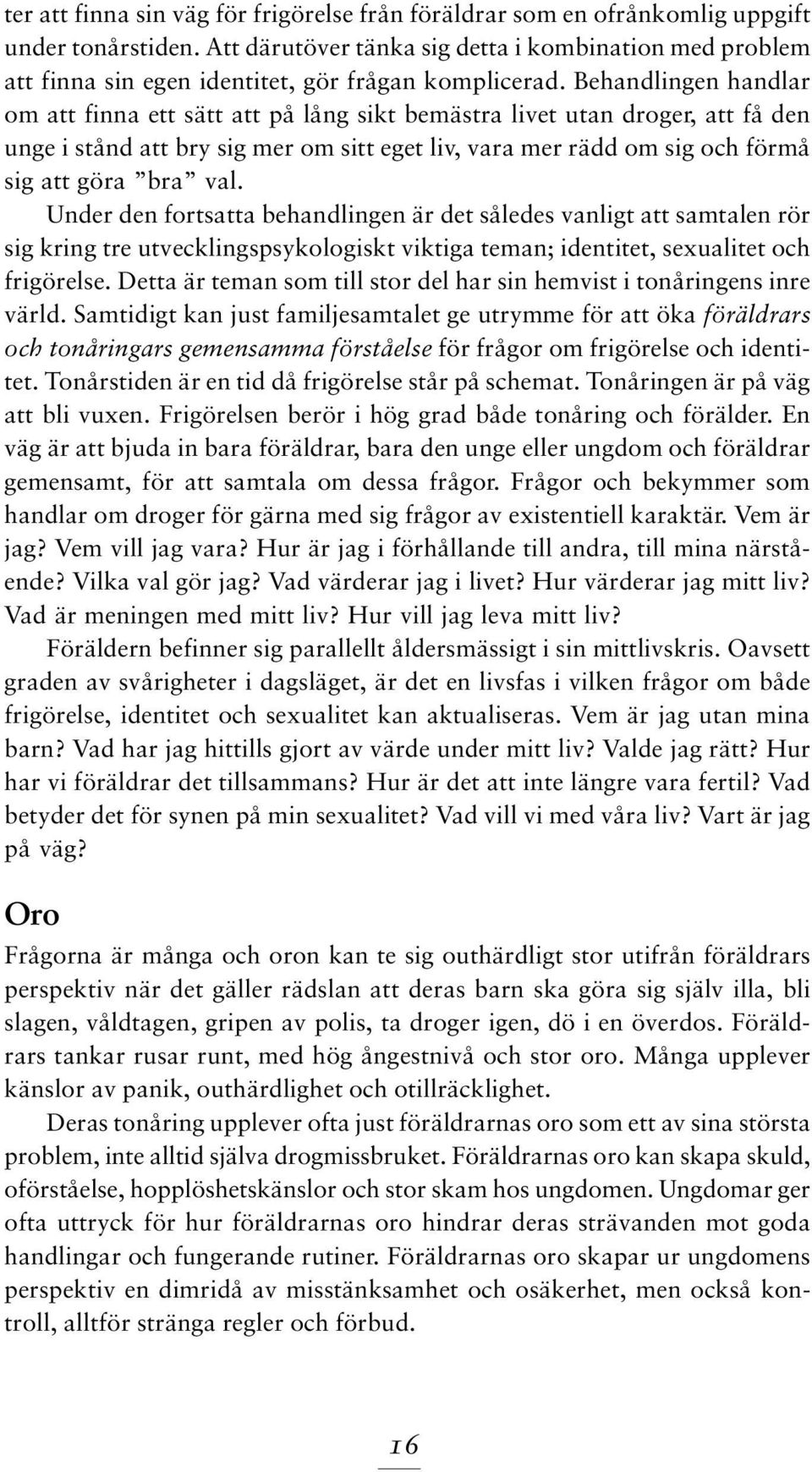 Behandlingen handlar om att finna ett sätt att på lång sikt bemästra livet utan droger, att få den unge i stånd att bry sig mer om sitt eget liv, vara mer rädd om sig och förmå sig att göra bra val.