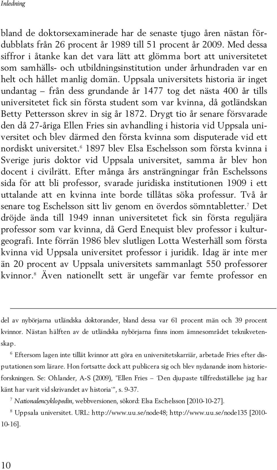 Uppsala universitets historia är inget undantag från dess grundande år 1477 tog det nästa 400 år tills universitetet fick sin första student som var kvinna, då gotländskan Betty Pettersson skrev in