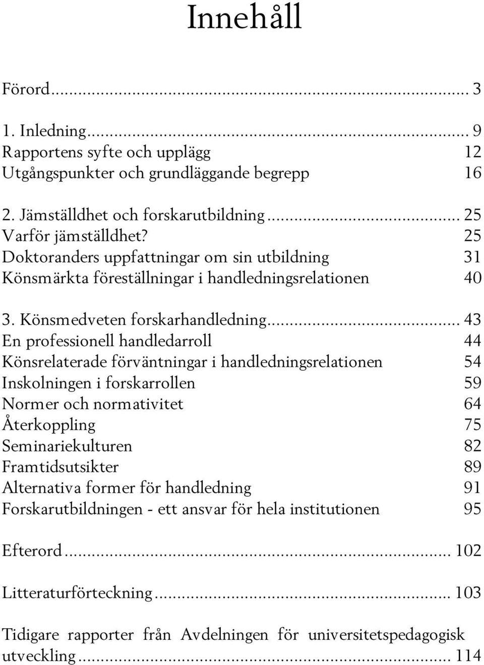 .. 43 En professionell handledarroll 44 Könsrelaterade förväntningar i handledningsrelationen 54 Inskolningen i forskarrollen 59 Normer och normativitet 64 Återkoppling 75 Seminariekulturen