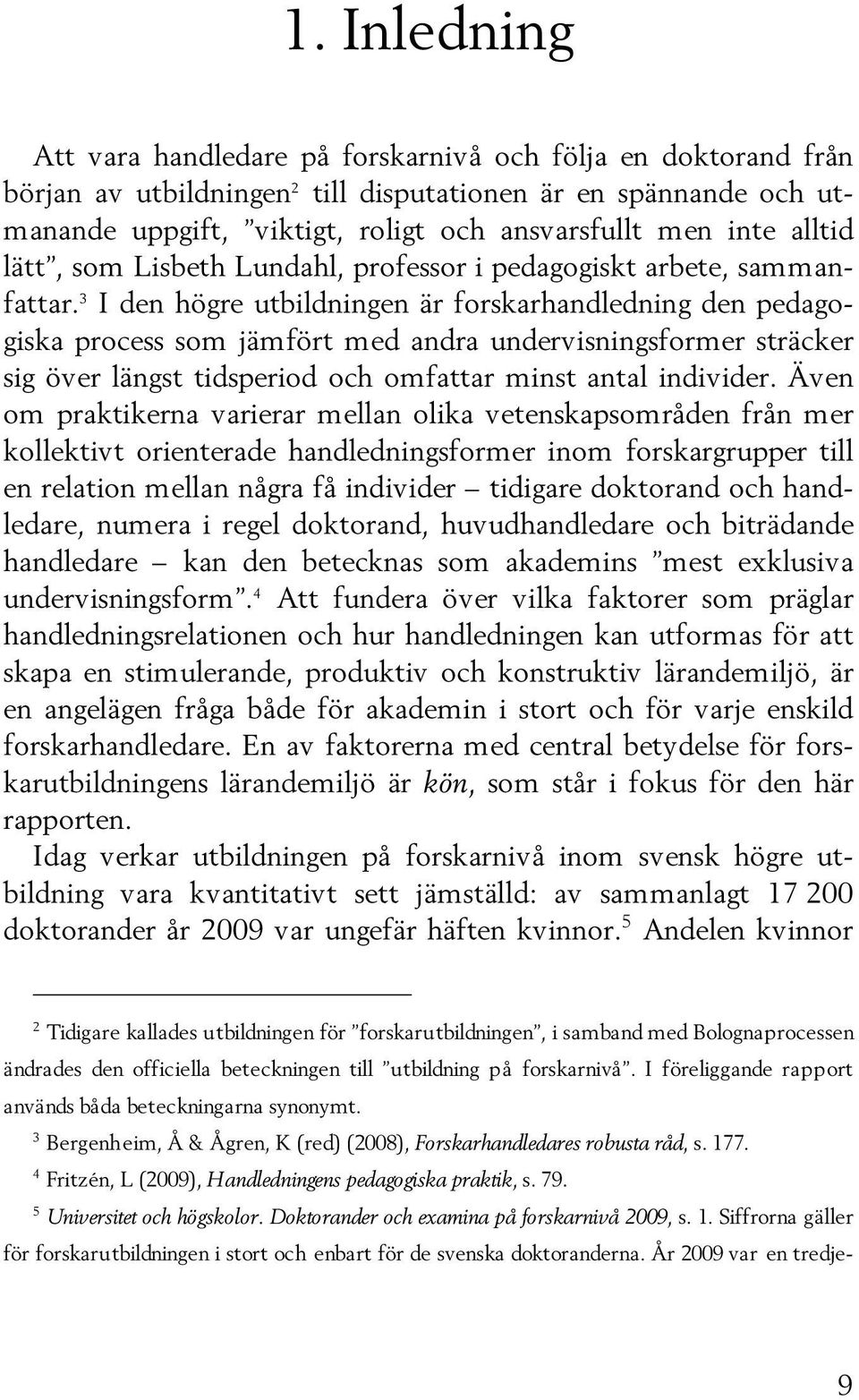 3 I den högre utbildningen är forskarhandledning den pedagogiska process som jämfört med andra undervisningsformer sträcker sig över längst tidsperiod och omfattar minst antal individer.