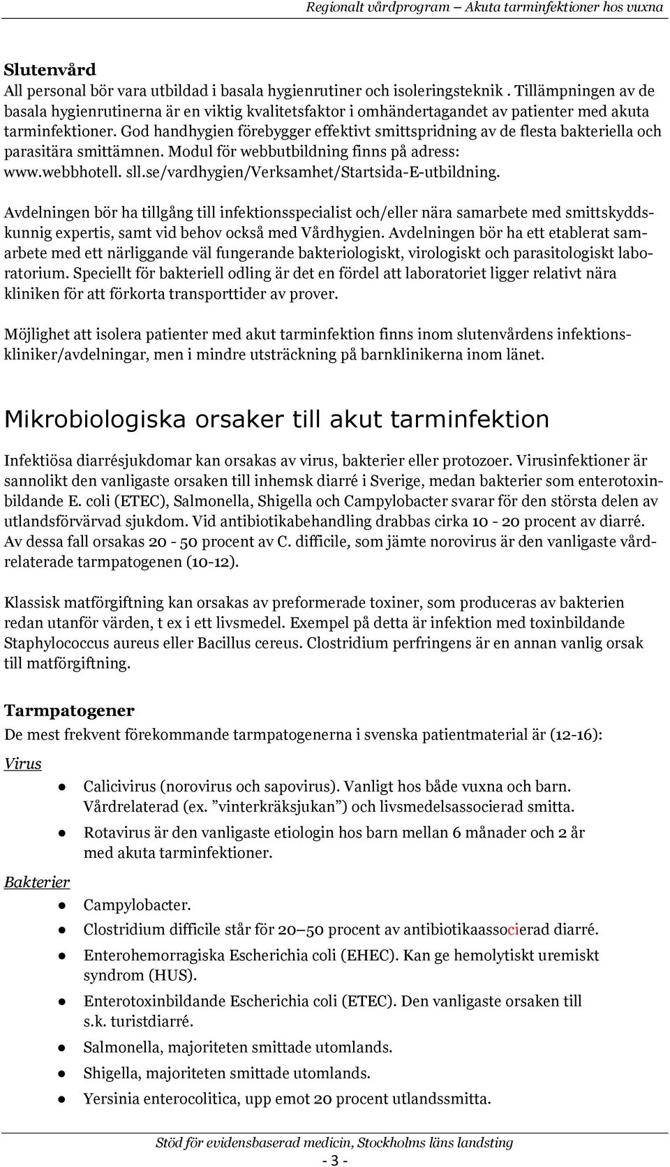 Gd handhygien förebygger effektivt smittspridning av de flesta bakteriella ch parasitära smittämnen. Mdul för webbutbildning finns på adress: www.webbhtell. sll.