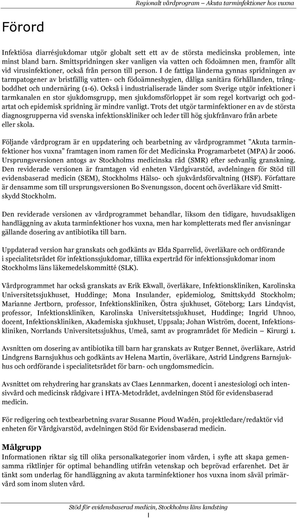 I de fattiga länderna gynnas spridningen av tarmpatgener av bristfällig vatten- ch födämneshygien, dåliga sanitära förhållanden, trångbddhet ch undernäring (1-6).