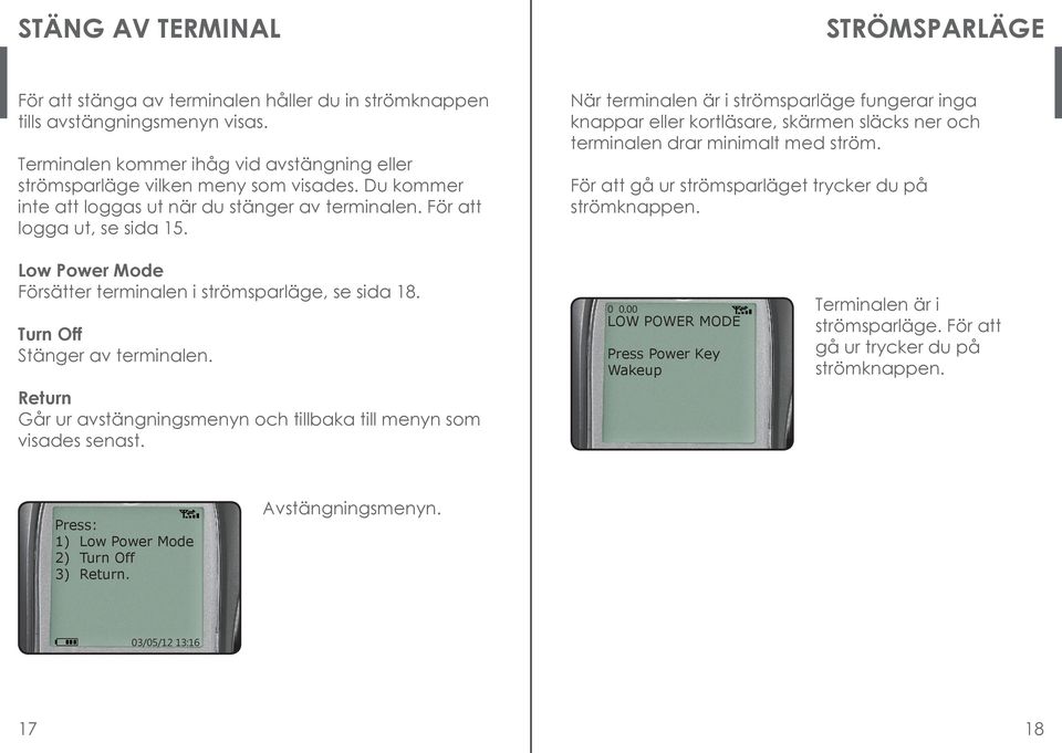 När terminalen är i strömsparläge fungerar inga knappar eller kortläsare, skärmen släcks ner och terminalen drar minimalt med ström. För att gå ur strömsparläget trycker du på strömknappen.