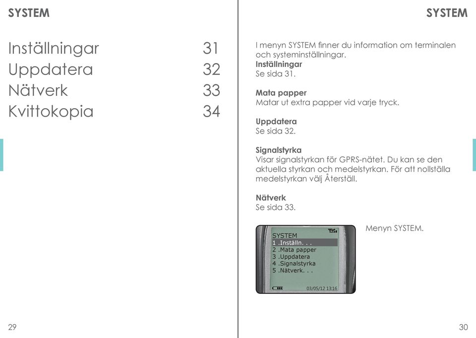 Signalstyrka Visar signalstyrkan för GPRS-nätet. Du kan se den aktuella styrkan och medelstyrkan.