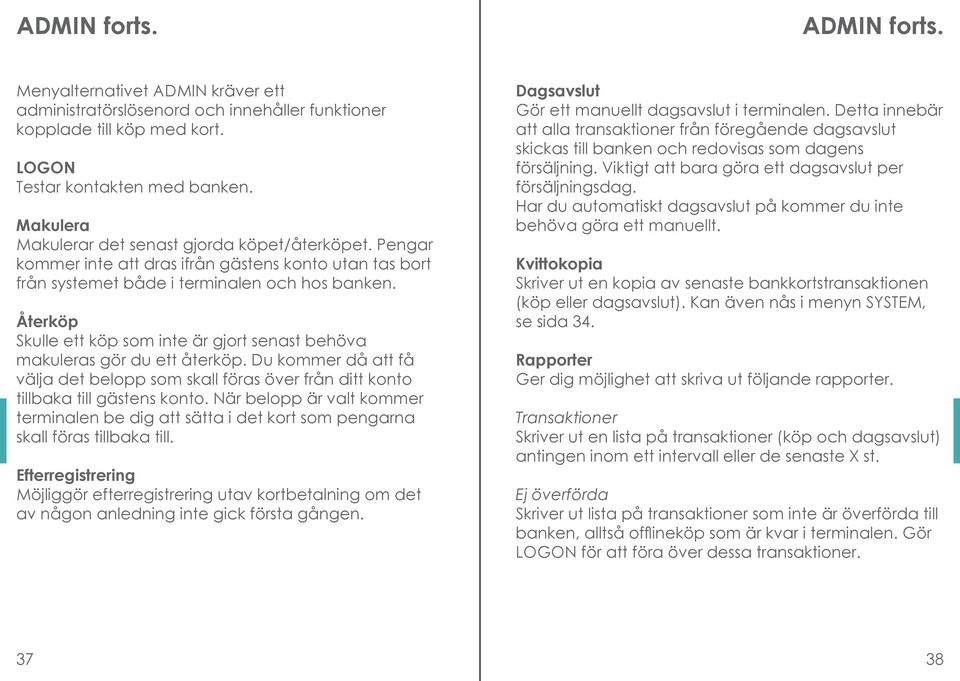 Återköp Skulle ett köp som inte är gjort senast behöva makuleras gör du ett återköp. Du kommer då att få välja det belopp som skall föras över från ditt konto tillbaka till gästens konto.