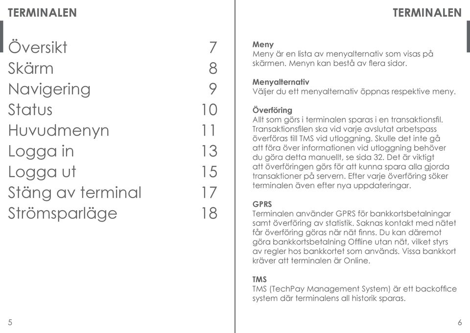 Transaktionsfilen ska vid varje avslutat arbetspass överföras till TMS vid utloggning. Skulle det inte gå att föra över informationen vid utloggning behöver du göra detta manuellt, se sida 32.