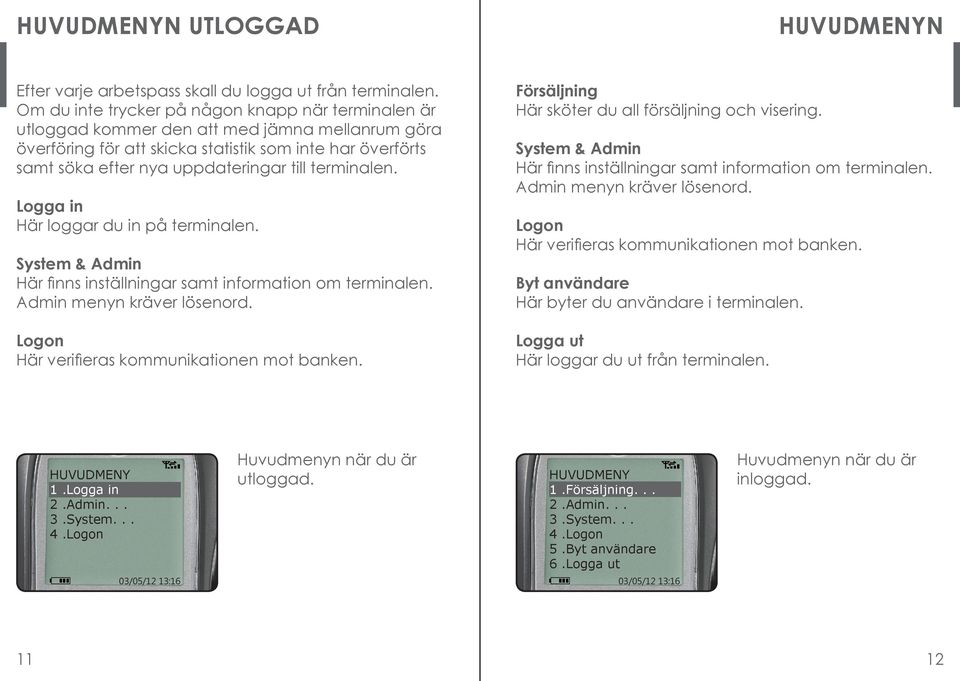 terminalen. Logga in Här loggar du in på terminalen. System & Admin Här finns inställningar samt information om terminalen. Admin menyn kräver lösenord.