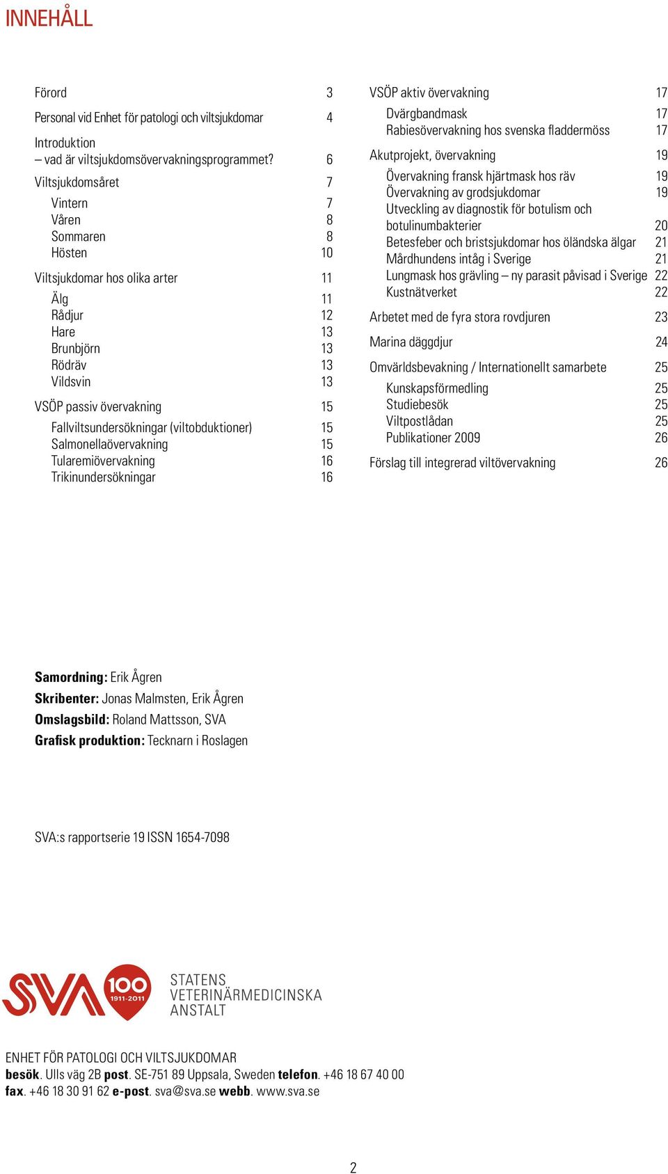 Fallviltsundersökningar (viltobduktioner) 15 Salmonellaövervakning 15 Tularemiövervakning 16 Trikinundersökningar 16 VSÖP aktiv övervakning 17 Dvärgbandmask 17 Rabiesövervakning hos svenska