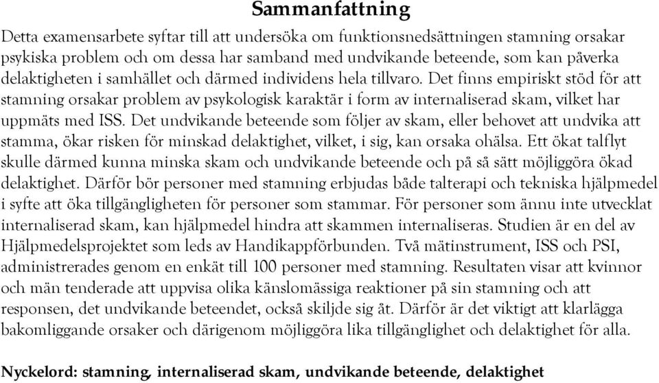 Det finns empiriskt stöd för att stamning orsakar problem av psykologisk karaktär i form av internaliserad skam, vilket har uppmäts med ISS.