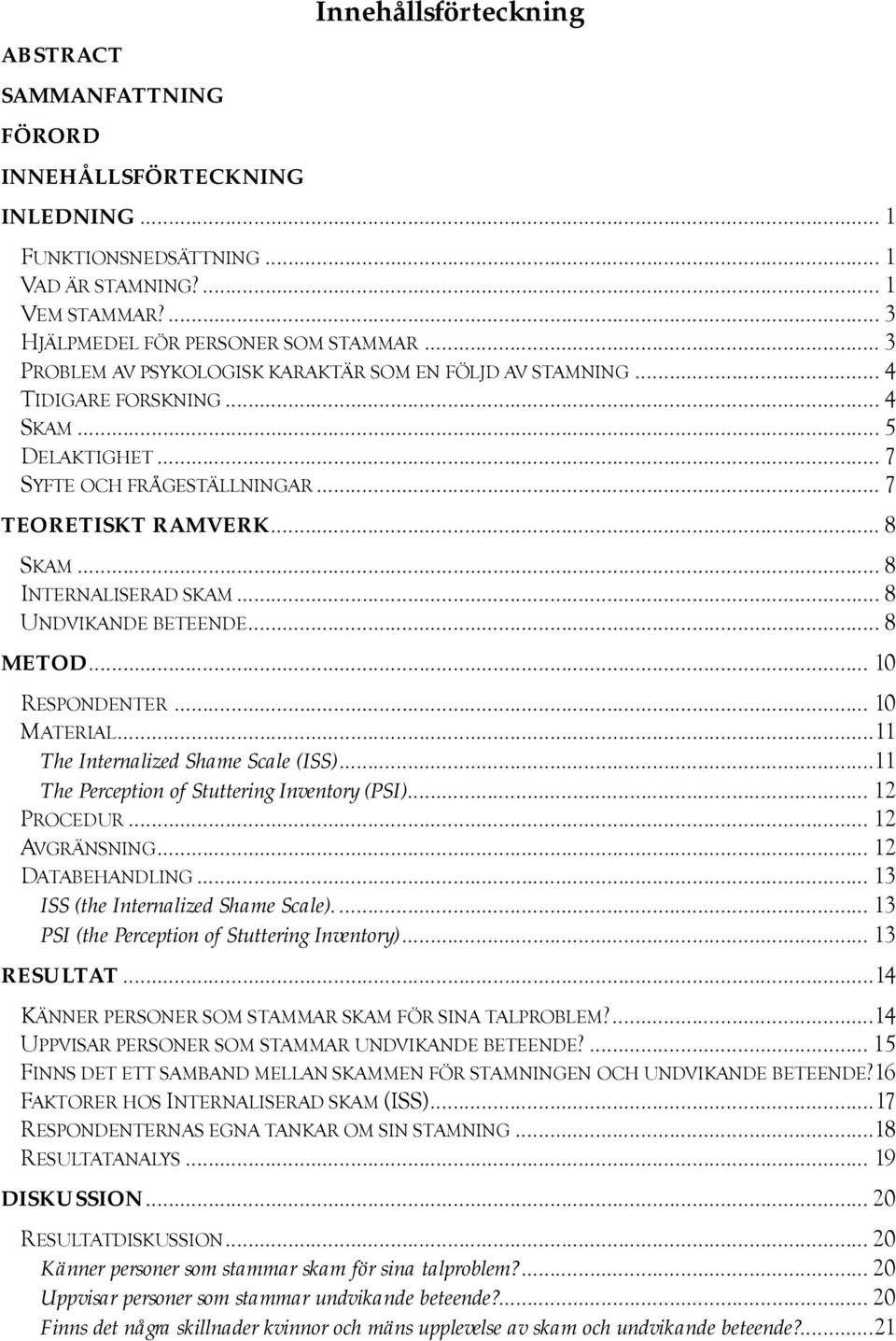 .. 8 INTERNALISERAD SKAM... 8 UNDVIKANDE BETEENDE... 8 METOD... 10 RESPONDENTER... 10 MATERIAL...11 The Internalized Shame Scale (ISS)...11 The Perception of Stuttering Inventory (PSI)... 12 PROCEDUR.